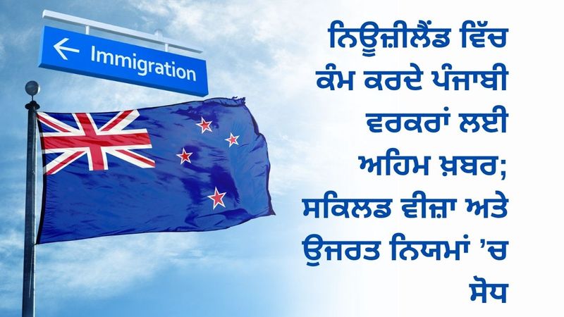 New Zealand ਵਿੱਚ ਕੰਮ ਕਰਦੇ ਪੰਜਾਬੀ ਵਰਕਰਾਂ ਲਈ ਅਹਿਮ ਖ਼ਬਰ; ਸਕਿਲਡ ਵੀਜ਼ਾ ਅਤੇ ਉਜਰਤ ਨਿਯਮਾਂ ’ਚ ਸੋਧ