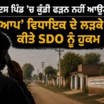 ”ਇਸ ਪਿੰਡ ’ਚ ਕੁੰਡੀ ਫੜਨ ਨਹੀਂ ਆਉਣਾ”; ‘ਆਪ’ ਵਿਧਾਇਕ ਦੇ ਲੜਕੇ ਨੇ ਕੀਤੇ SDO ਨੂੰ ਹੁਕਮ